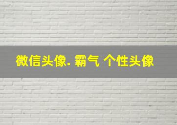 微信头像. 霸气 个性头像